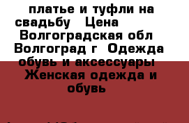 платье и туфли на свадьбу › Цена ­ 2 500 - Волгоградская обл., Волгоград г. Одежда, обувь и аксессуары » Женская одежда и обувь   